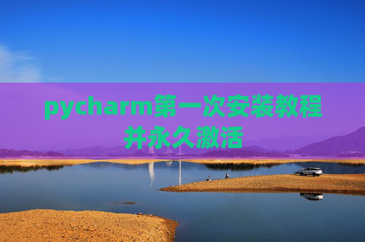 pycharm第一次安装教程并永久激活